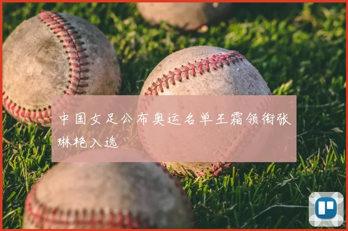中国女足公布奥运名单王霜领衔张琳艳入选