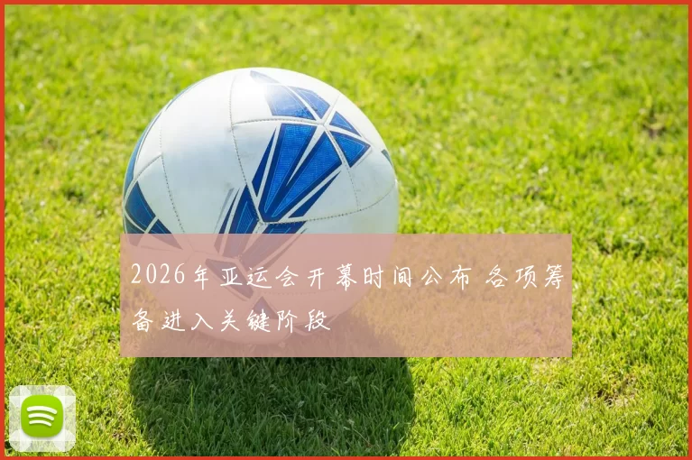 2026年亚运会开幕时间公布 各项筹备进入关键阶段