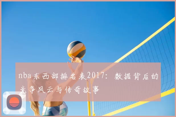 nba东西部排名表2017：数据背后的竞争风云与传奇故事
