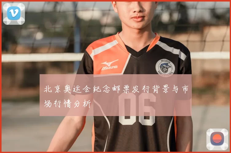 北京奥运会纪念邮票发行背景与市场行情分析