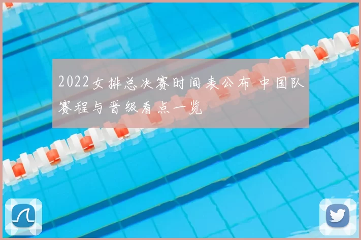 2022女排总决赛时间表公布 中国队赛程与晋级看点一览