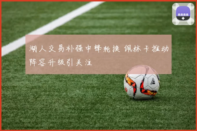 湖人交易补强中锋轮换 佩林卡推动阵容升级引关注