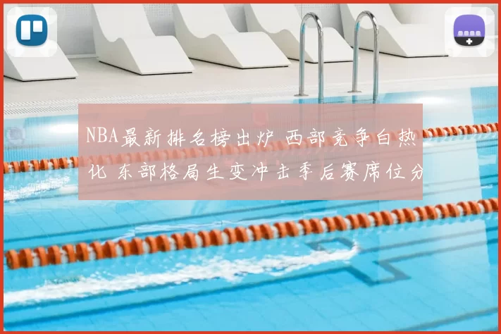 NBA最新排名榜出炉 西部竞争白热化 东部格局生变冲击季后赛席位分析