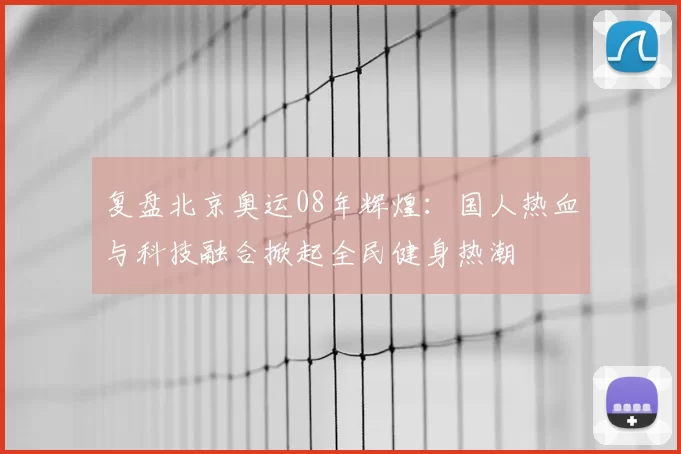 复盘北京奥运08年辉煌:国人热血与科技融合掀起全民健身热潮
